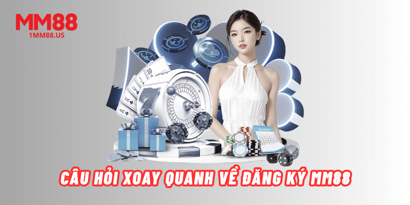 cau-hoi-xoay-quanh-ve-dang-ky-mm88