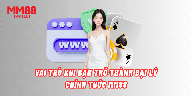 vai-tro-khi-ban-tro-thanh-dai-ly-chinh-thuc-mm88