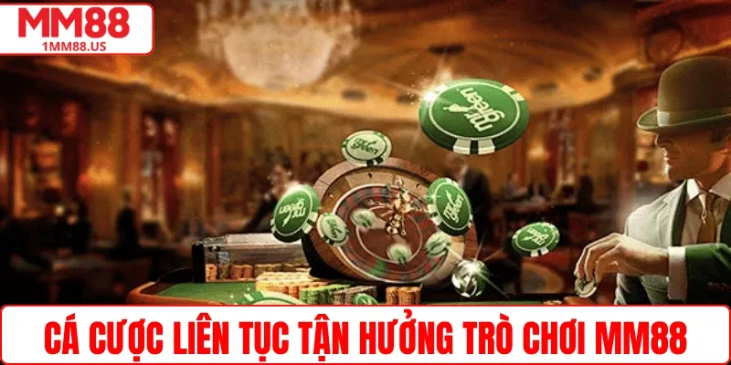 Cá cược liên tục tận hưởng trò chơi MM88
